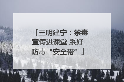 三明建宁：禁毒宣传进课堂 系好防毒“安全带”