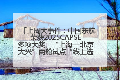 上周大事件：中国东航荣获2025CAPSE多项大奖、“上海—北京大兴”两舱试点“线上选餐”、携手菜鸟推进航空维修数字化转型