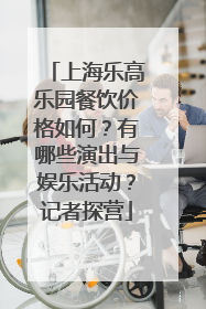 上海乐高乐园餐饮价格如何？有哪些演出与娱乐活动？记者探营