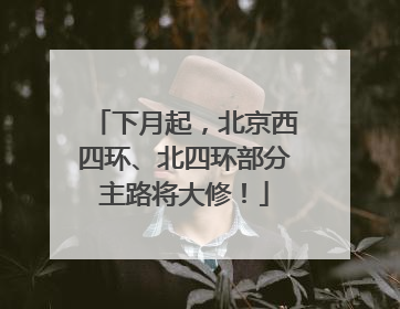 下月起，北京西四环、北四环部分主路将大修！
