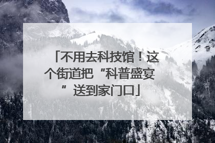 不用去科技馆！这个街道把“科普盛宴”送到家门口