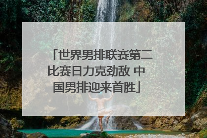 世界男排联赛第二比赛日力克劲敌 中国男排迎来首胜