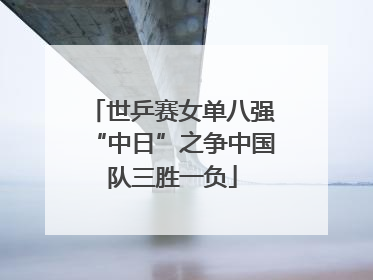 世乒赛女单八强“中日”之争中国队三胜一负