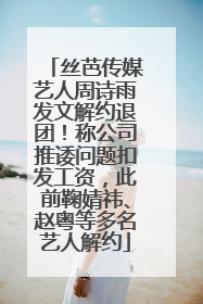 丝芭传媒艺人周诗雨发文解约退团！称公司推诿问题扣发工资，此前鞠婧祎、赵粤等多名艺人解约