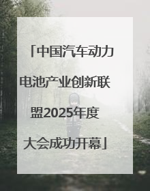 中国汽车动力电池产业创新联盟2025年度大会成功开幕