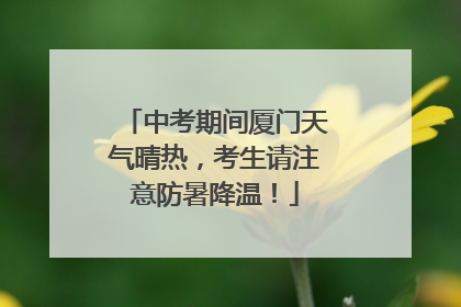 中考期间厦门天气晴热，考生请注意防暑降温！