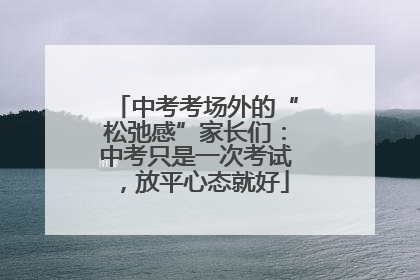 中考考场外的“松弛感”家长们：中考只是一次考试，放平心态就好