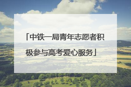 中铁一局青年志愿者积极参与高考爱心服务