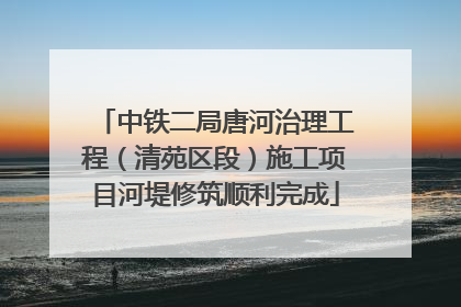 中铁二局唐河治理工程（清苑区段）施工项目河堤修筑顺利完成