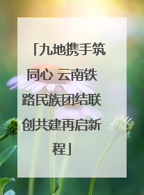 九地携手筑同心 云南铁路民族团结联创共建再启新程