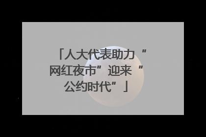 人大代表助力“网红夜市”迎来“公约时代”