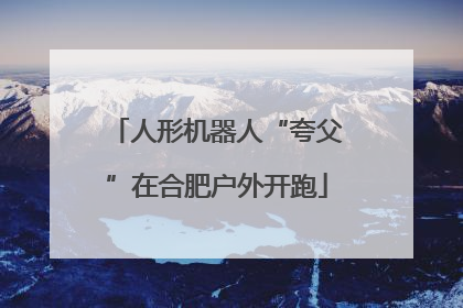 人形机器人“夸父”在合肥户外开跑