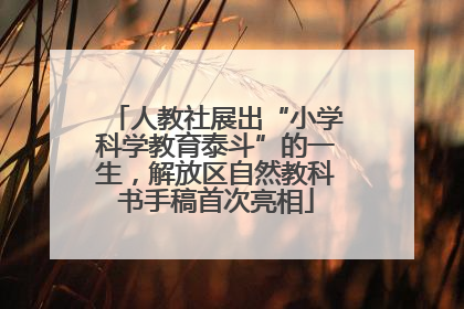 人教社展出“小学科学教育泰斗”的一生，解放区自然教科书手稿首次亮相
