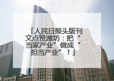 人民日报头版刊文点赞潍坊：把“当家产业”做成“担当产业”！