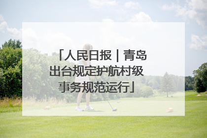 人民日报｜青岛出台规定护航村级事务规范运行