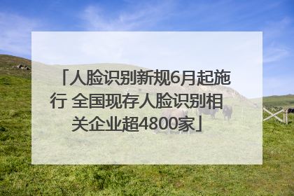 人脸识别新规6月起施行 全国现存人脸识别相关企业超4800家