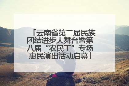 云南省第二届民族团结进步大舞台暨第八届“农民工”专场惠民演出活动启幕