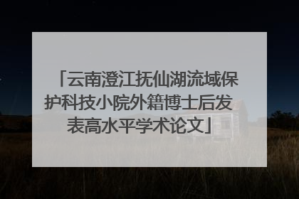 云南澄江抚仙湖流域保护科技小院外籍博士后发表高水平学术论文