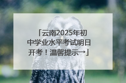 云南2025年初中学业水平考试明日开考！温馨提示→