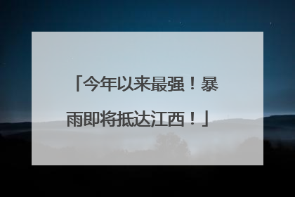 今年以来最强！暴雨即将抵达江西！