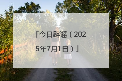 今日辟谣（2025年7月1日）