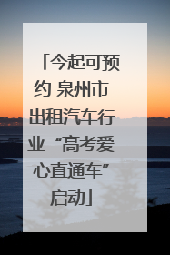 今起可预约 泉州市出租汽车行业“高考爱心直通车”启动