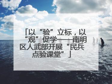 以“验”立标，以“观”促学——南明区人武部开展“民兵点验课堂”
