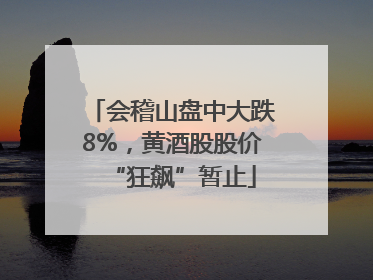 会稽山盘中大跌8%，黄酒股股价“狂飙”暂止
