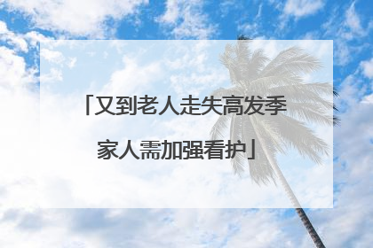 又到老人走失高发季 家人需加强看护