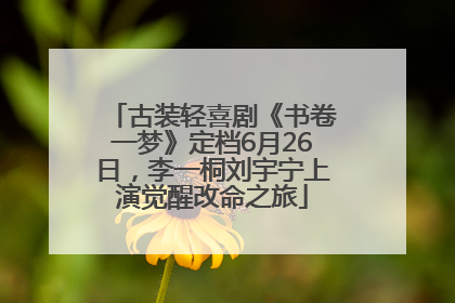 古装轻喜剧《书卷一梦》定档6月26日，李一桐刘宇宁上演觉醒改命之旅