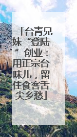 台青兄妹“登陆”创业：用正宗台味儿，留住食客舌尖乡愁