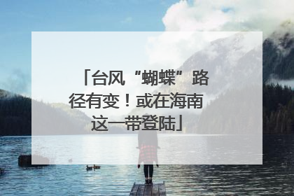 台风“蝴蝶”路径有变！或在海南这一带登陆