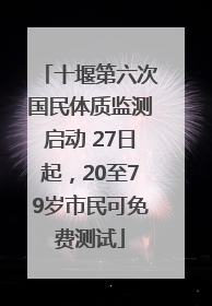 十堰第六次国民体质监测启动 27日起，20至79岁市民可免费测试