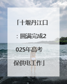 十堰丹江口：圆满完成2025年高考保供电工作