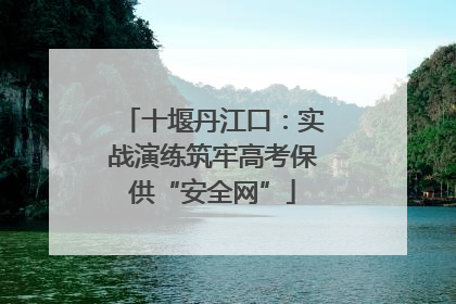 十堰丹江口：实战演练筑牢高考保供“安全网”