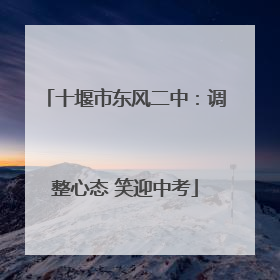 十堰市东风二中：调整心态 笑迎中考