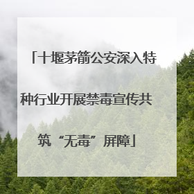 十堰茅箭公安深入特种行业开展禁毒宣传共筑“无毒”屏障