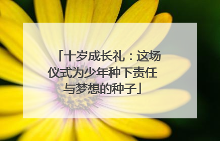 十岁成长礼：这场仪式为少年种下责任与梦想的种子