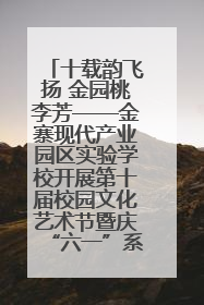 十载韵飞扬 金园桃李芳——金寨现代产业园区实验学校开展第十届校园文化艺术节暨庆“六一”系列活动