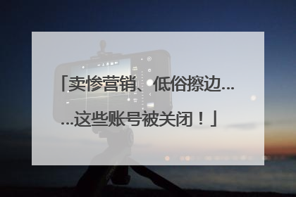 卖惨营销、低俗擦边……这些账号被关闭！