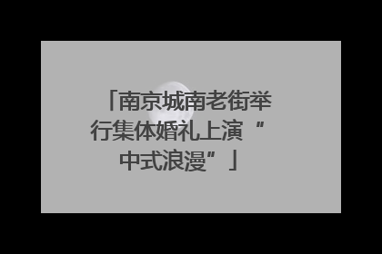南京城南老街举行集体婚礼上演“中式浪漫”
