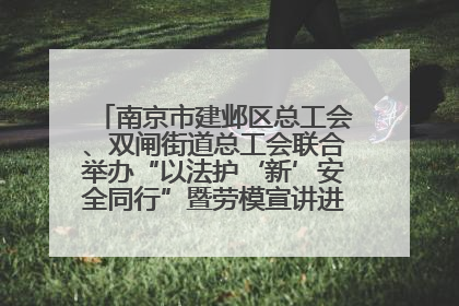 南京市建邺区总工会、双闸街道总工会联合举办“以法护‘新’安全同行”暨劳模宣讲进工地服务活动