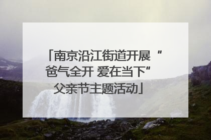 南京沿江街道开展“爸气全开 爱在当下”父亲节主题活动