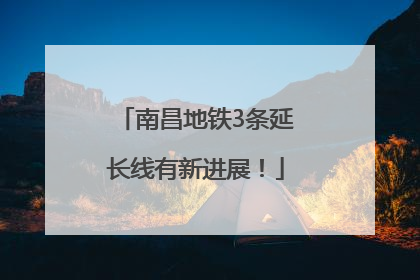 南昌地铁3条延长线有新进展！