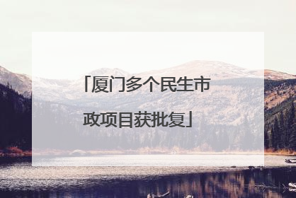 厦门多个民生市政项目获批复
