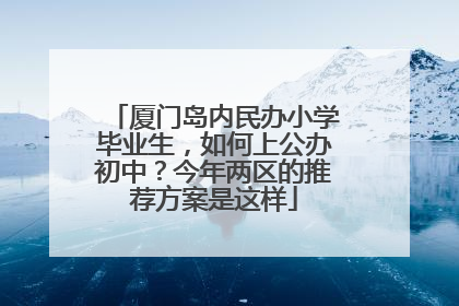 厦门岛内民办小学毕业生，如何上公办初中？今年两区的推荐方案是这样