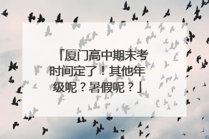 厦门高中期末考时间定了！其他年级呢？暑假呢？