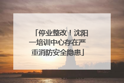 停业整改！沈阳一培训中心存在严重消防安全隐患