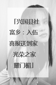 兴国县社富乡：入伍喜报送到家 光荣之家耀门楣