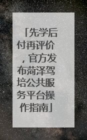 先学后付再评价，官方发布菏泽驾培公共服务平台操作指南